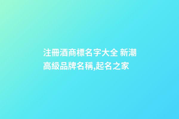 注冊酒商標名字大全 新潮高級品牌名稱,起名之家-第1張-商標起名-玄機派